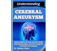 UNDERSTANDING CEREBRAL ANEURYSM: Expert Insights into Brain Vascular Health, Early Warning Signs, and Proven Steps for Prevention and Treatment