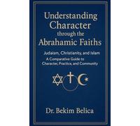 Understanding Character through the Abrahamic Faiths: Judaism, Christianity, and Islam A Comparative Guide to Character, Practice, and Community