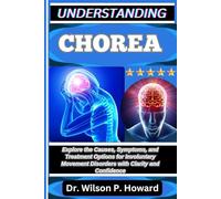 UNDERSTANDING CHOREA: Explore the Causes, Symptoms, and Treatment Options for Involuntary Movement Disorders with Clarity and Confidence
