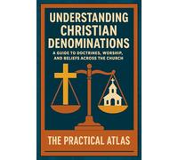 Understanding Christian Denominations: A Guide to Doctrines, Worship, and Beliefs Across the Church