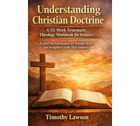 Understanding Christian Doctrine: A 52-Week Systematic Theology Workbook for Seniors: Explore the Foundations of Christian Belief and Strengthen a Faith That Endures
