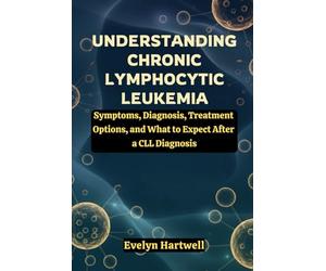 Understanding Chronic Lymphocytic Leukemia: Symptoms, Diagnosis, Treatment Options, and What to Expect After a CLL Diagnosis