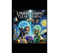 UNDERSTANDING CLEAR THINKING: The Art of Mastering Your Mind to Think with Precision, Purpose, and Power