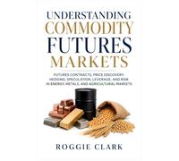 Understanding Commodity Futures Markets: Futures Contracts, Price Discovery, Hedging, Speculation, Leverage, and Risk in Energy, Metals, and Agricultural Markets