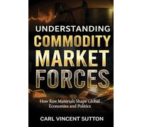 UNDERSTANDING COMMODITY MARKET FORCES: How Raw Materials Shape Global Economies and Politics