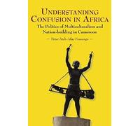 Understanding Confusion In Africa. The Politics Of Multiculturalism And Nation-Building In Cameroon
