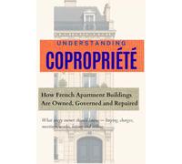 UNDERSTANDING COPROPRIÉTÉ: How French Apartment Buildings Are Owned, Governed and Repaired What every owner should know - buying, charges, meetings, works, letting and selling