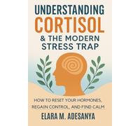 Understanding Cortisol & The Modern Stress Trap: How to Reset Your Hormones, Regain Control, And Find Calm
