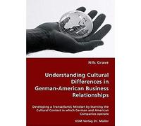 Understanding Cultural Differences In German-American Business Relationships - Developing A Transatlantic Mindset By Learning The Cultural Context In Which German And American Companies Operate