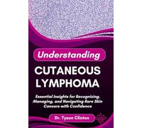 UNDERSTANDING CUTANEOUS LYMPHOMA: Essential Insights for Recognizing, Managing, and Navigating Rare Skin Cancers with Confidence