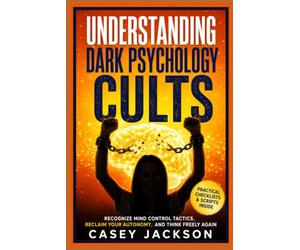 Understanding Dark Psychology - Cults: Recognize Mind Control Tactics, Reclaim Your Autonomy, and Think Freely Again.