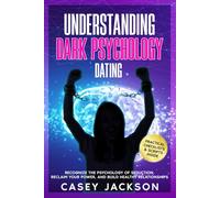 Understanding Dark Psychology - Dating: Recognize the Psychology of Seduction, Reclaim Your Power, and Build Healthy Relationships
