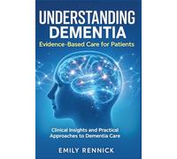 Understanding Dementia: Evidence-Based Care for Patients: Clinical Insights and Practical Approaches to Dementia Care