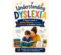 Understanding Dyslexia: A Parent's Guide to Reading Difficulties, Learning Differences & Academic Success: A Complete Guide to Supporting Children with Reading Difficulties
