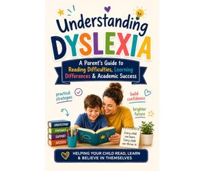 Understanding Dyslexia: A Parent's Guide to Reading Difficulties, Learning Differences & Academic Success: A Complete Guide to Supporting Children with Reading Difficulties