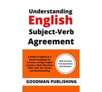Understanding English Subject-Verb Agreement: A Guide to English as a Second Language for Teachers, Foreign English Learners, Adult Education, TOEFL, GRE, ESL Classes, and Homeschooling