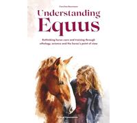 Understanding Equus: Rethinking horse care and training through ethology, science and the horse’s point of view