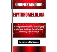UNDERSTANDING ERYTHROMELALGIA: A Comprehensive Guide To Managing Symptoms, Reducing Flare-Ups, And Enhancing Daily Comfort