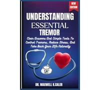 UNDERSTANDING ESSENTIAL TREMOR: Clear Answers And Simple Tools To Control Tremors, Reduce Stress, And Take Back Your Life Naturally