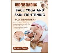 UNDERSTANDING FACE YOGA AND SKIN TIGHTENING FOR BEGINNERS: Natural Radiance, Lift Sagging Muscles, Reduce Fine Lines, And Transform Facial Appearance With Exercises And Holistic Anti-Aging Techniques
