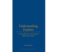 Understanding Fandom: An Introduction To The Study Of Media Fan Culture