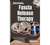 Understanding Fascia Release Therapy: Supporting Flexible Movement And Everyday Comfort Through Connective Tissue Education, Practical Applications, And Safe Learning Principles