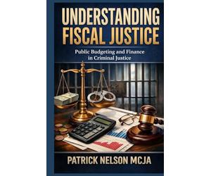 Understanding Fiscal Justice: Public Budgeting and Finance in Criminal Justice