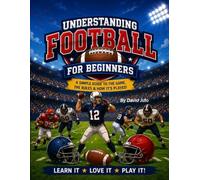 Understanding Football for Beginners: Understanding Football a guide for beginners to learn the game to watch