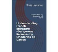 Understanding french literature Dangerous liaisons by Choderlos de Laclos Analysis of the key passages of the novel - Gloria Lauzanne - Amazon Digital Ser Gloria LauzanneGloria Lauzanne (Auteur)