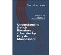 Understanding french literature Une vie by Guy de Maupassant Analysis of key passages in Maupassants novel - Gloria Lauzanne - Amazon Digital Services LLC Gloria LauzanneGloria Lauzanne (Auteur)