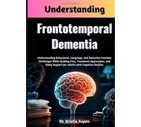 Understanding Frontotemporal Dementia: Understanding Behavioral, Language, and Executive Function Challenges While Guiding Care, Treatment Approaches, ... Support for Adults with Cognitive Decline