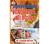 Understanding Functional Medicine: Unlocking Optimal Health: A Comprehensive Guide To Transform Your Health Vitality, Explore Key Concepts, Targeted Approaches, Targeted Strategies And More