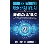 Understanding Generative AI for Business Leaders: Demystifying Strategic Advantage, Ethical Deployment, and Practical Integration for Success
