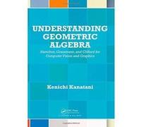 Understanding Geometric Algebra: Hamilton, Grassmann, and Clifford for Computer Vision and Graphics - [Version Originale] Inconnu (Auteur)