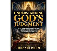 Understanding God's Judgment: Discovering God's Justice, Mercy, Holiness, and Eternal Purposes!