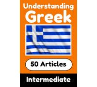 Understanding Greek | Learn Greek language with 50 Interesting Articles About Countries, Health, Languages and More: Improve your Greek | Intermediate to Advanced | Perfect for Curious Greek Learners