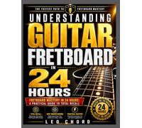 UNDERSTANDING GUITAR FRETBOARD IN 24 HOURS: Mastery FretBoard in 24 Hours, A practical guide to Total Recall