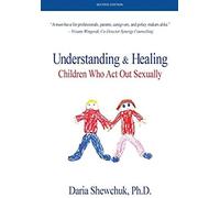 Understanding & Healing Children Who Act Out Sexually Second Edition