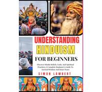 Understanding Hinduism For Beginners: Discover Hindu Beliefs, Gods, And Spiritual Practices A Complete Beginner’s Guide To Ancient Wisdom And Inner Peace