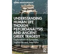 Understanding Human Life Though Psychoanalysis and Ancient Greek Tragedy: Explorations of Euripides, Sophocles and Aeschylus