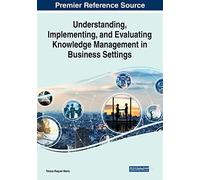 Understanding, Implementing, And Evaluating Knowledge Management In Business Settings