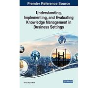 Understanding, Implementing, And Evaluating Knowledge Management In Business Settings