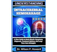 UNDERSTANDING INTRACEREBRAL HEMORRHAGE: A Clear Guide to Brain Bleeds: Symptoms, Diagnosis, Treatment Options, and Long-Term Care Strategies
