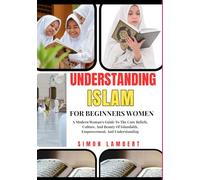 Understanding Islam For Beginners Women: A Modern Woman’s Guide To The Core Beliefs, Culture, And Beauty Of Islamfaith, Empowerment, And Understanding