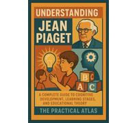 Understanding Jean Piaget: A Complete Guide to Cognitive Development, Learning Stages, and Educational Theory
