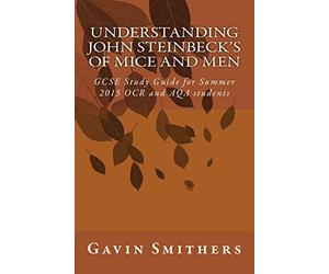 Understanding John Steinbeck's Of Mice and Men: GCSE Study Guide for Summer 2015 OCR and AQA students