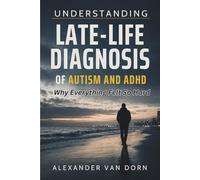Understanding Late-Life Diagnosis of Autism and ADHD: Why Everything Felt So Hard, Self-Acceptance, Understanding, Validation, and a More Compassionate Path Forward.