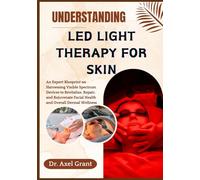 UNDERSTANDING LED LIGHT THERAPY FOR SKIN: An Expert Blueprint on Harnessing Visible Spectrum Devices to Revitalize, Repair, and Rejuvenate Facial Health and Overall Dermal Wellness