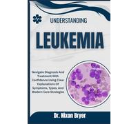 Understanding Leukemia: Navigate Diagnosis And Treatment With Confidence Using Clear Explanations Of Symptoms, Types, And Modern Care Strategies