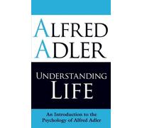 Understanding Life: An Introduction to the Psychology of Alfred Adler by Alfred Adler (2009-10-01)